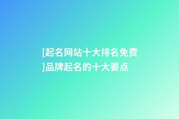 [起名网站十大排名免费]品牌起名的十大要点-第1张-商标起名-玄机派